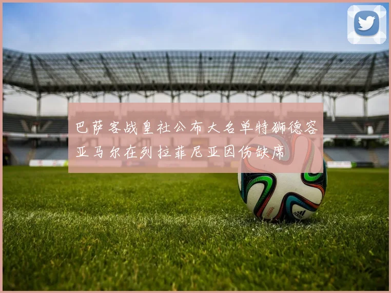 巴萨客战皇社公布大名单特狮德容亚马尔在列拉菲尼亚因伤缺席