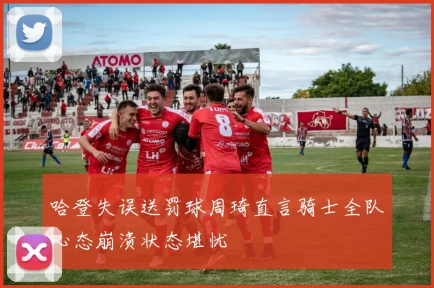 哈登失误送罚球周琦直言骑士全队心态崩溃状态堪忧
