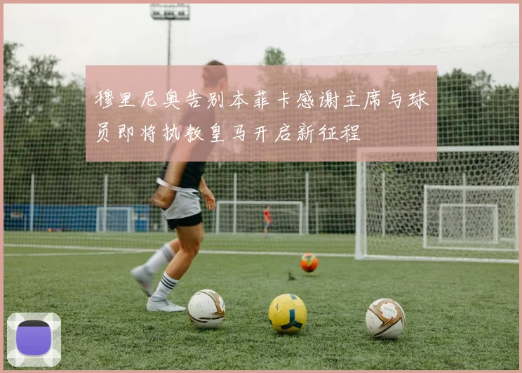 穆里尼奥告别本菲卡感谢主席与球员即将执教皇马开启新征程