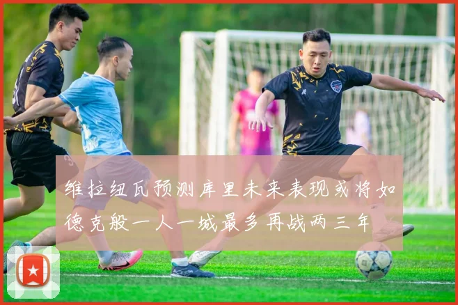 维拉纽瓦预测库里未来表现或将如德克般一人一城最多再战两三年