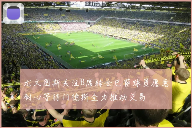 尤文图斯关注B席转会巴萨球员愿意耐心等待门德斯全力推动交易
