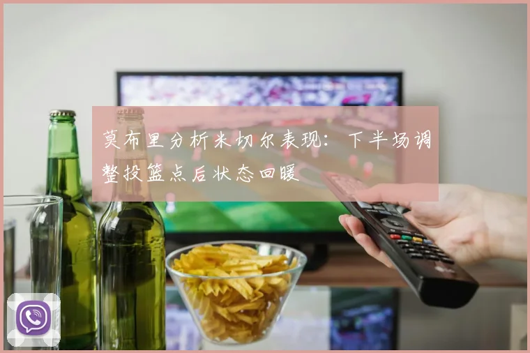 莫布里分析米切尔表现：下半场调整投篮点后状态回暖