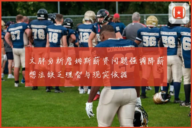 文胖分析詹姆斯薪资问题强调降薪想法缺乏理智与现实依据