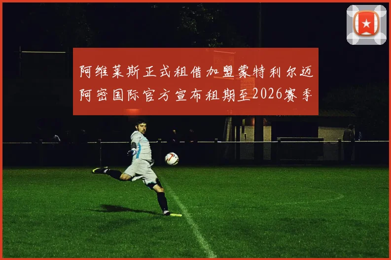 阿维莱斯正式租借加盟蒙特利尔迈阿密国际官方宣布租期至2026赛季结束
