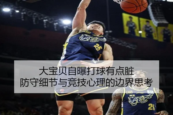 大宝贝自曝打球有点脏 防守细节与竞技心理的边界思考